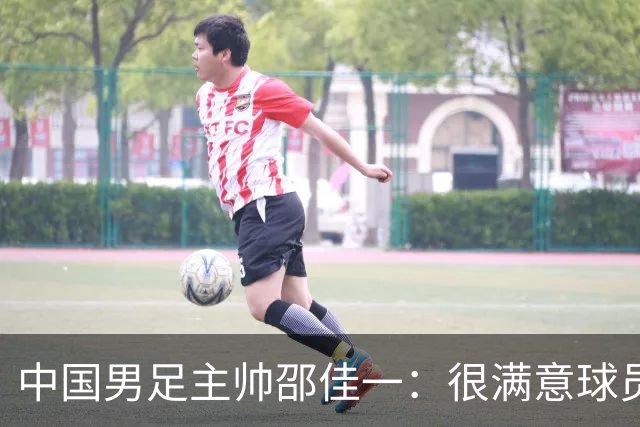 中国男足主帅邵佳一：很满意球员们的表现